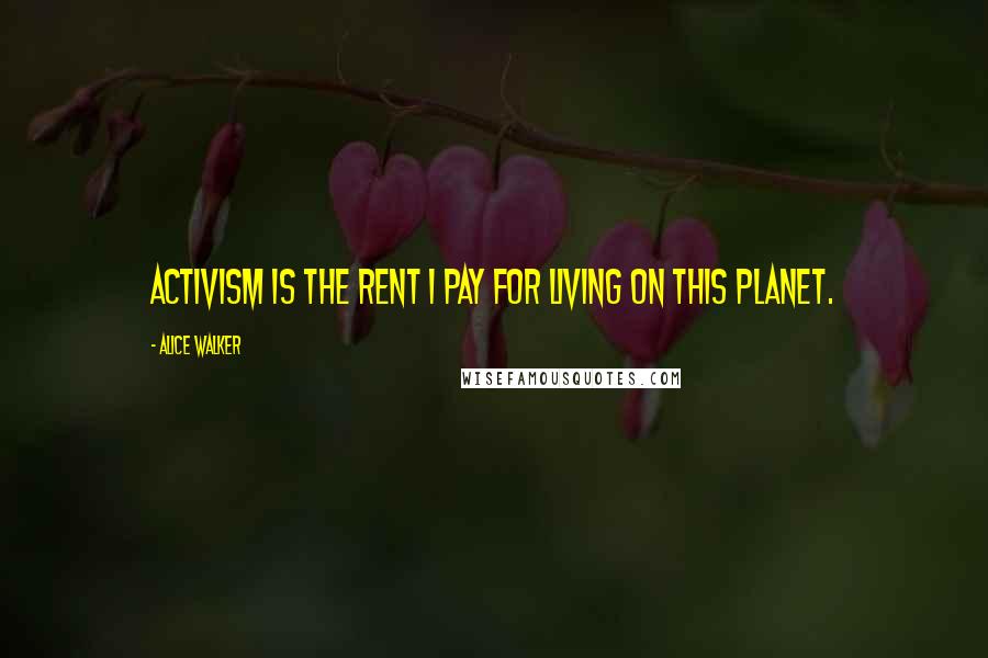 Alice Walker Quotes: Activism is the rent I pay for living on this planet.