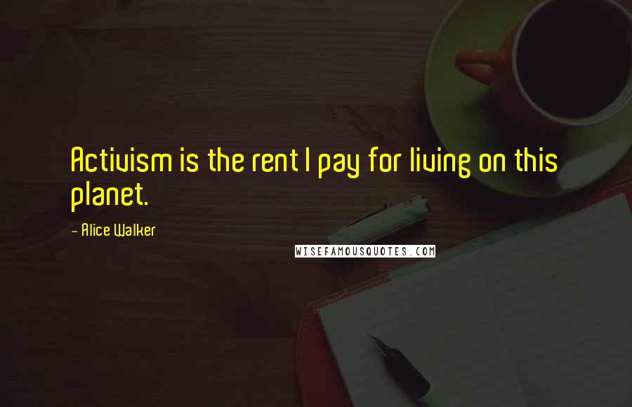 Alice Walker Quotes: Activism is the rent I pay for living on this planet.