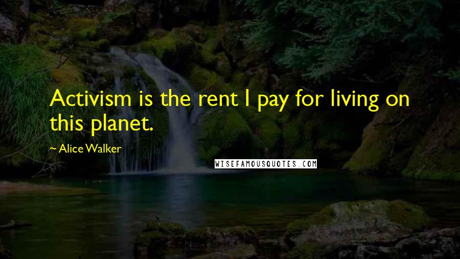 Alice Walker Quotes: Activism is the rent I pay for living on this planet.