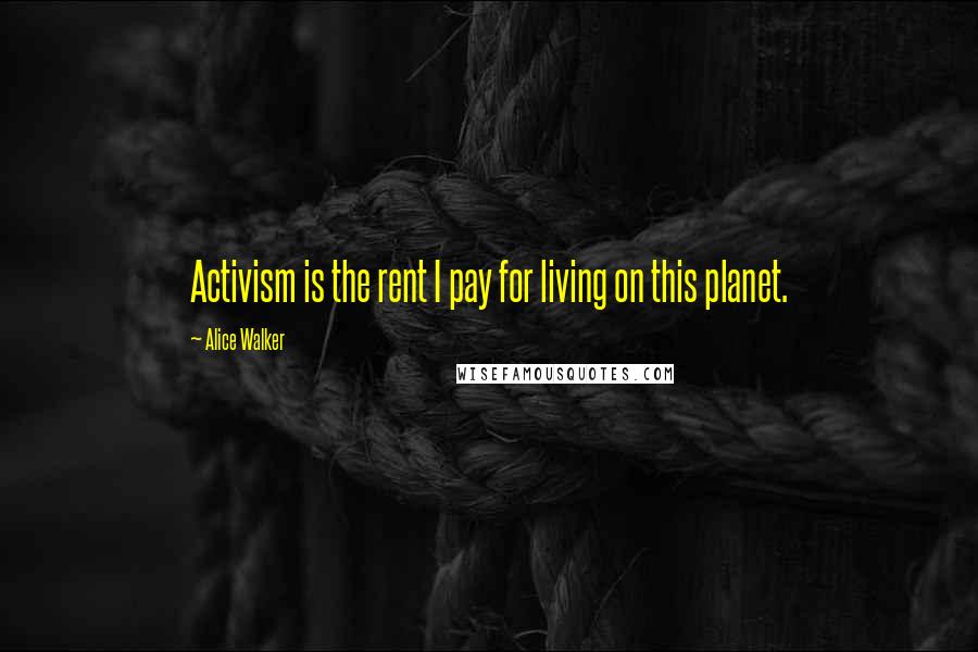 Alice Walker Quotes: Activism is the rent I pay for living on this planet.