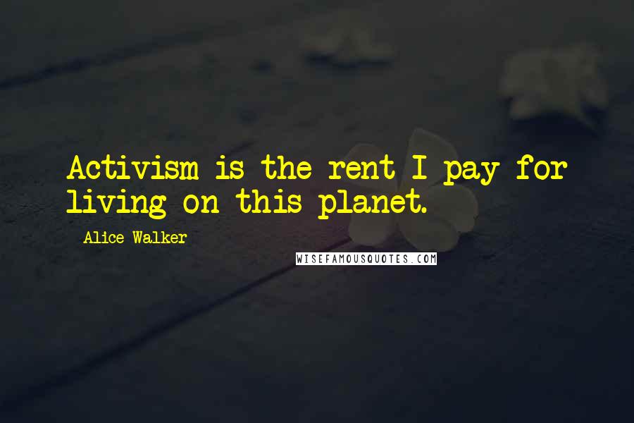 Alice Walker Quotes: Activism is the rent I pay for living on this planet.