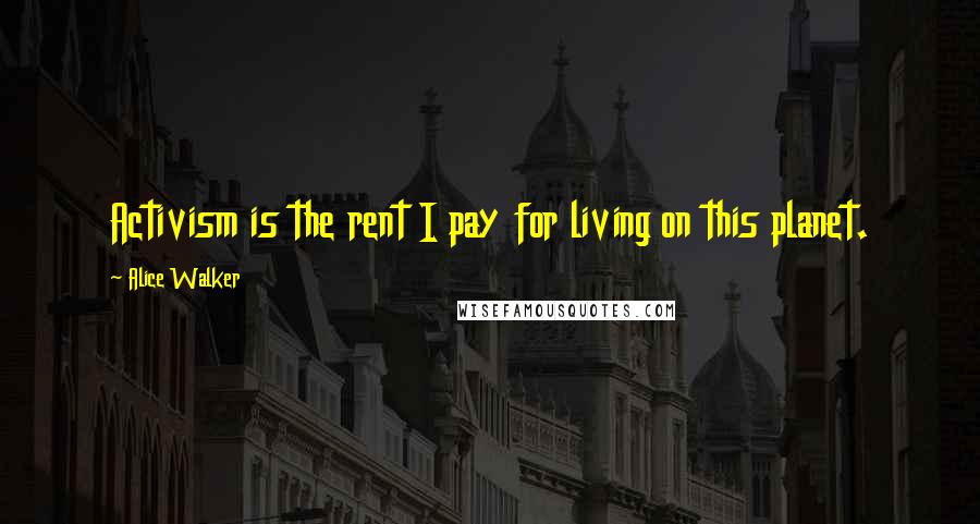 Alice Walker Quotes: Activism is the rent I pay for living on this planet.