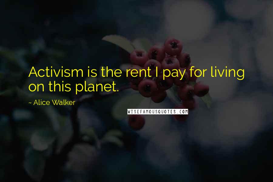 Alice Walker Quotes: Activism is the rent I pay for living on this planet.