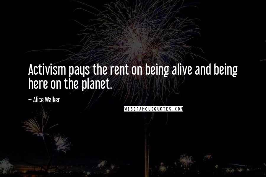 Alice Walker Quotes: Activism pays the rent on being alive and being here on the planet.