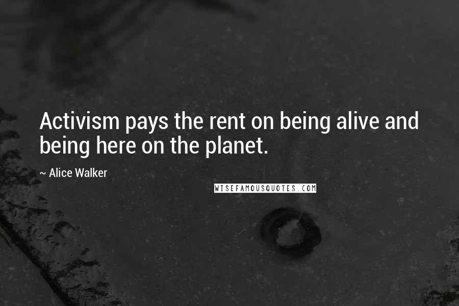 Alice Walker Quotes: Activism pays the rent on being alive and being here on the planet.