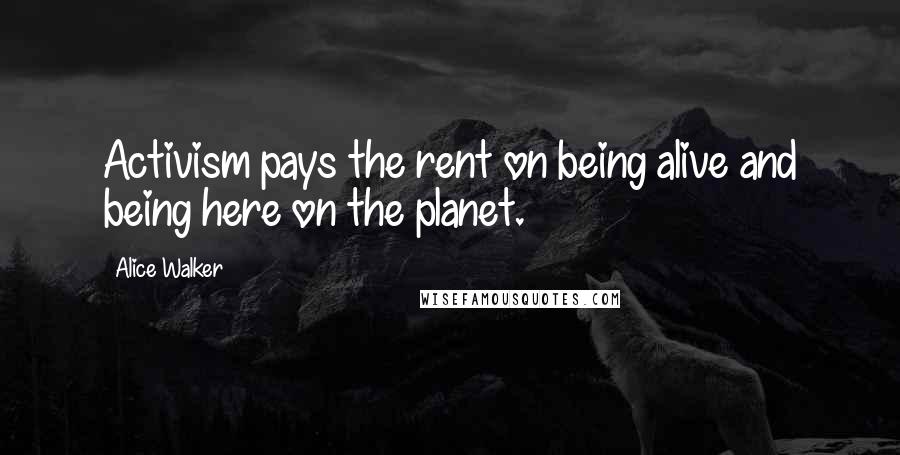 Alice Walker Quotes: Activism pays the rent on being alive and being here on the planet.