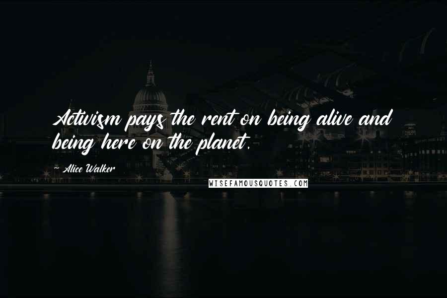 Alice Walker Quotes: Activism pays the rent on being alive and being here on the planet.