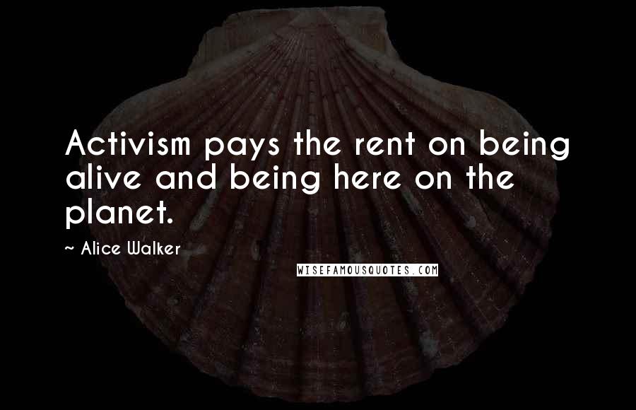 Alice Walker Quotes: Activism pays the rent on being alive and being here on the planet.