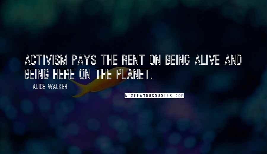 Alice Walker Quotes: Activism pays the rent on being alive and being here on the planet.