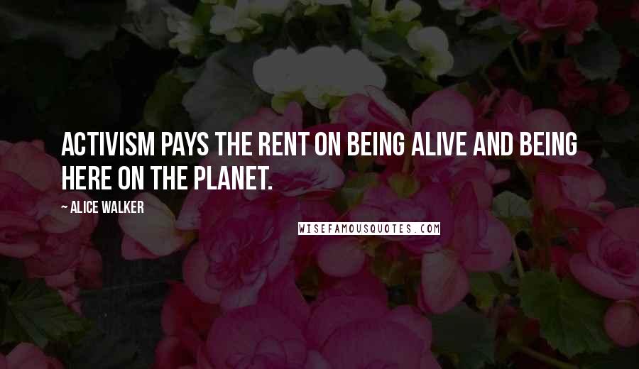 Alice Walker Quotes: Activism pays the rent on being alive and being here on the planet.