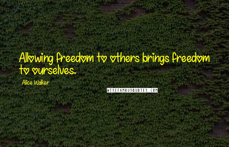 Alice Walker Quotes: Allowing freedom to others brings freedom to ourselves.