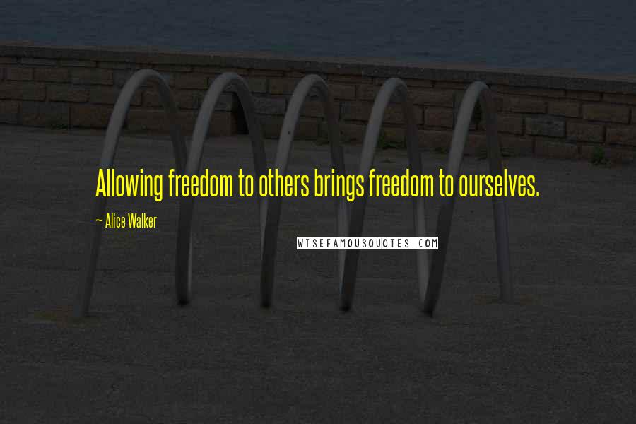 Alice Walker Quotes: Allowing freedom to others brings freedom to ourselves.