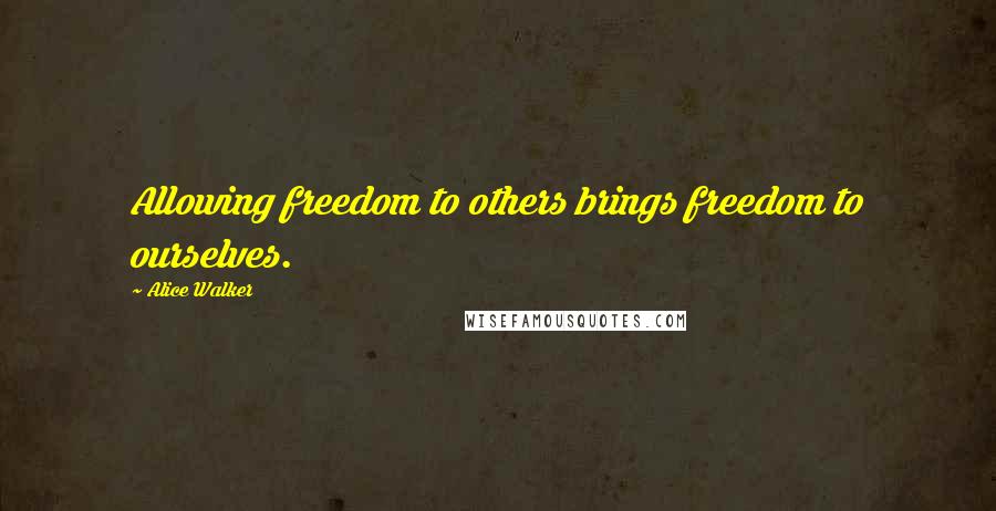 Alice Walker Quotes: Allowing freedom to others brings freedom to ourselves.