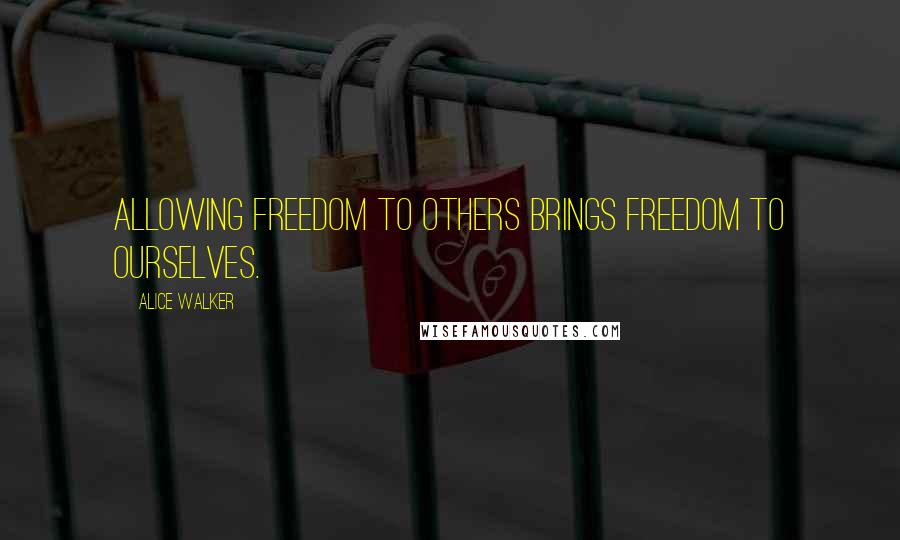 Alice Walker Quotes: Allowing freedom to others brings freedom to ourselves.