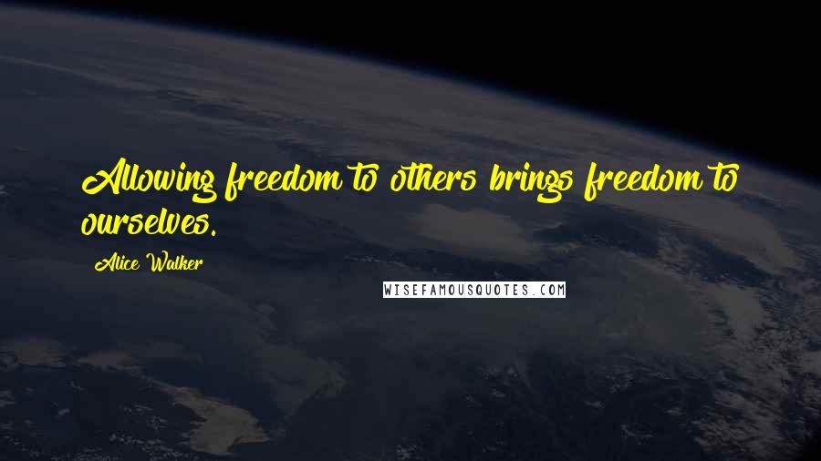 Alice Walker Quotes: Allowing freedom to others brings freedom to ourselves.