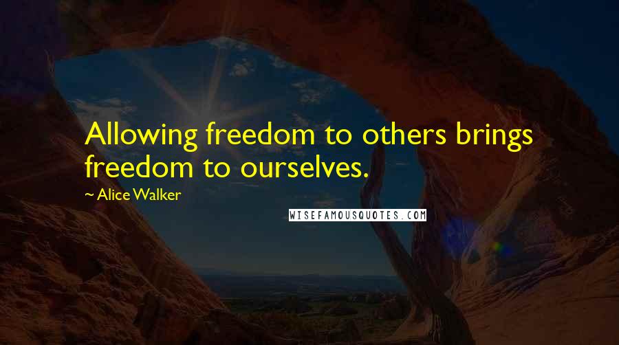 Alice Walker Quotes: Allowing freedom to others brings freedom to ourselves.