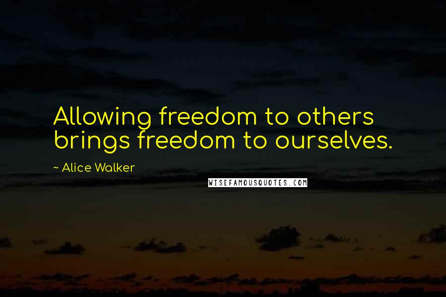 Alice Walker Quotes: Allowing freedom to others brings freedom to ourselves.