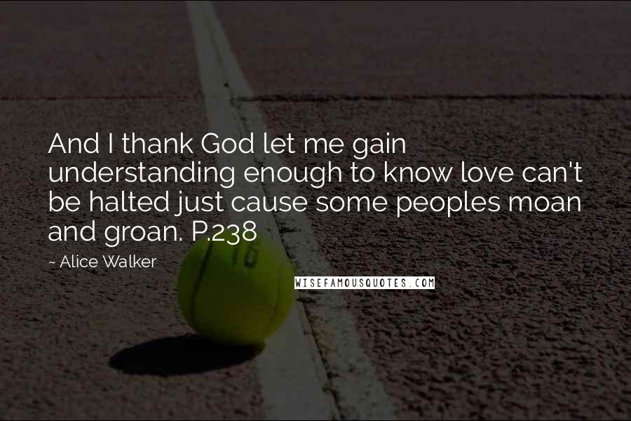 Alice Walker Quotes: And I thank God let me gain understanding enough to know love can't be halted just cause some peoples moan and groan. P.238