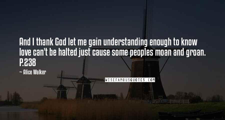 Alice Walker Quotes: And I thank God let me gain understanding enough to know love can't be halted just cause some peoples moan and groan. P.238