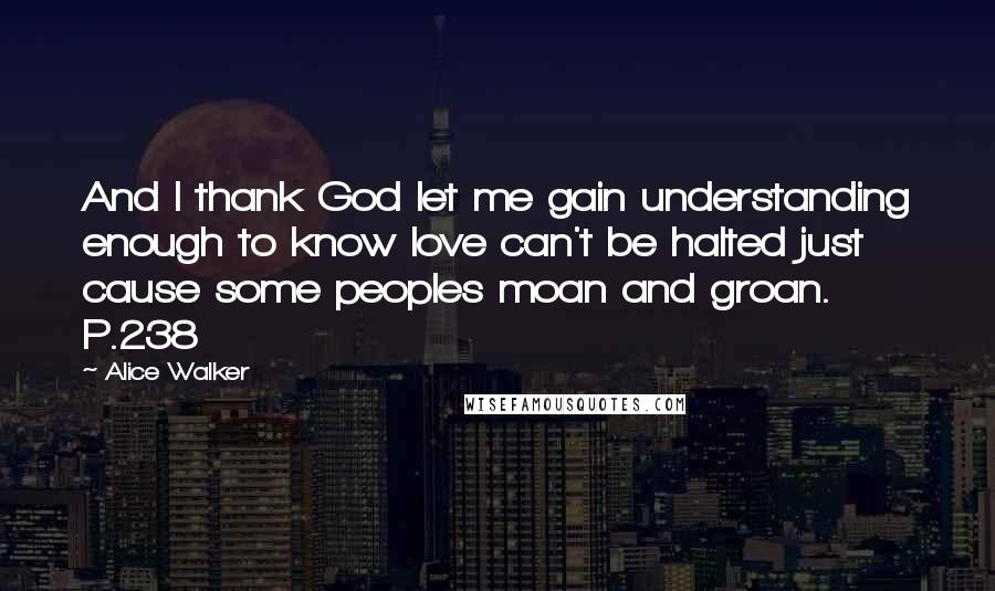 Alice Walker Quotes: And I thank God let me gain understanding enough to know love can't be halted just cause some peoples moan and groan. P.238