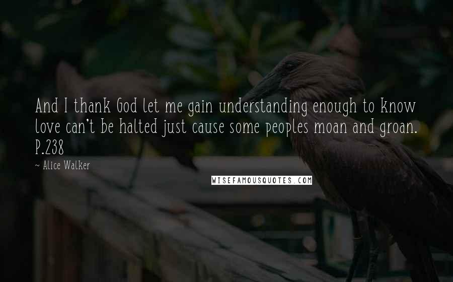 Alice Walker Quotes: And I thank God let me gain understanding enough to know love can't be halted just cause some peoples moan and groan. P.238