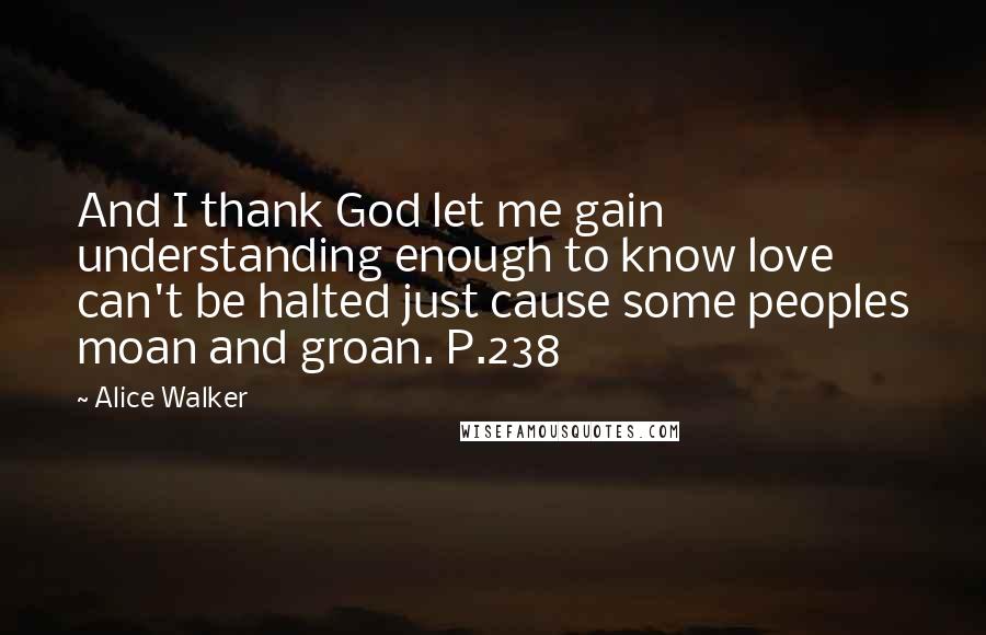 Alice Walker Quotes: And I thank God let me gain understanding enough to know love can't be halted just cause some peoples moan and groan. P.238