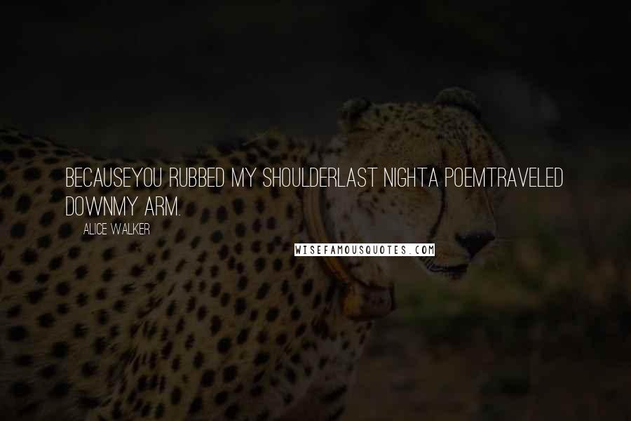 Alice Walker Quotes: Becauseyou rubbed my shoulderlast nighta poemtraveled downmy arm.