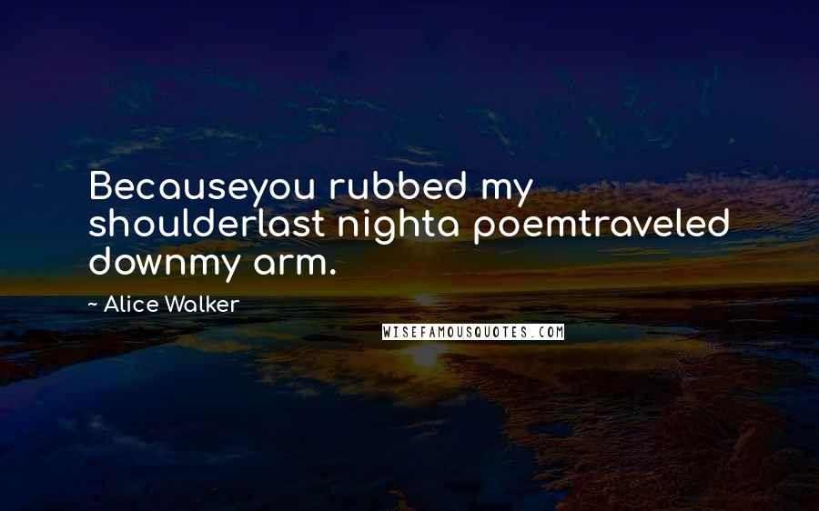 Alice Walker Quotes: Becauseyou rubbed my shoulderlast nighta poemtraveled downmy arm.