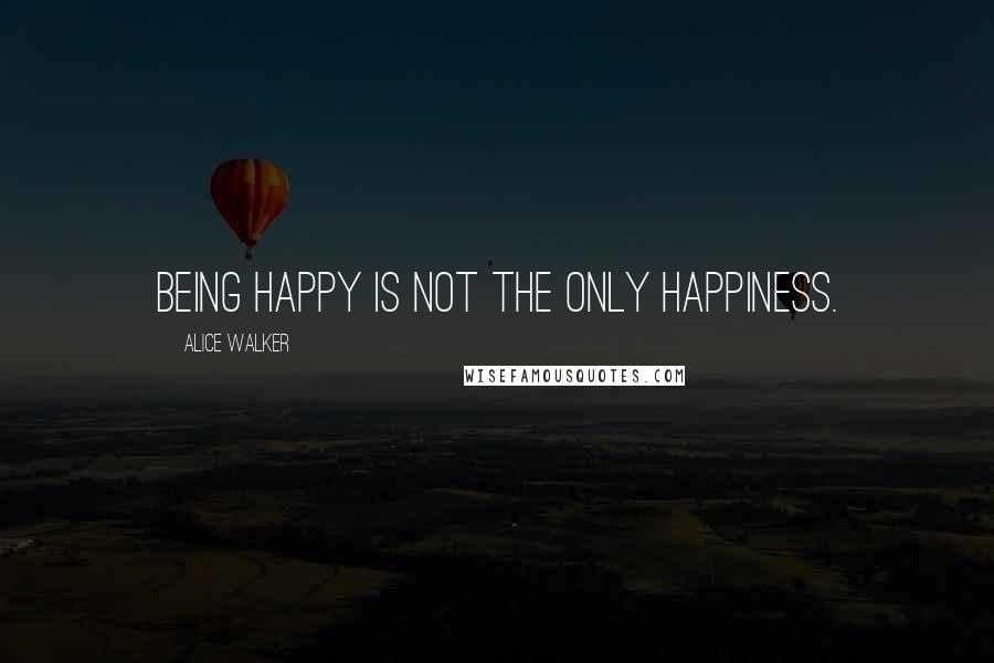 Alice Walker Quotes: Being happy is not the only happiness.