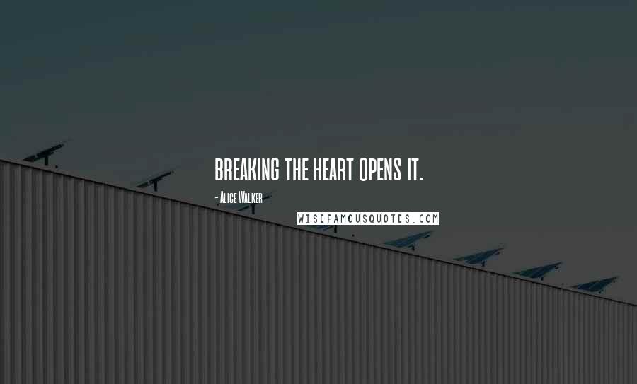 Alice Walker Quotes: breaking the heart opens it.