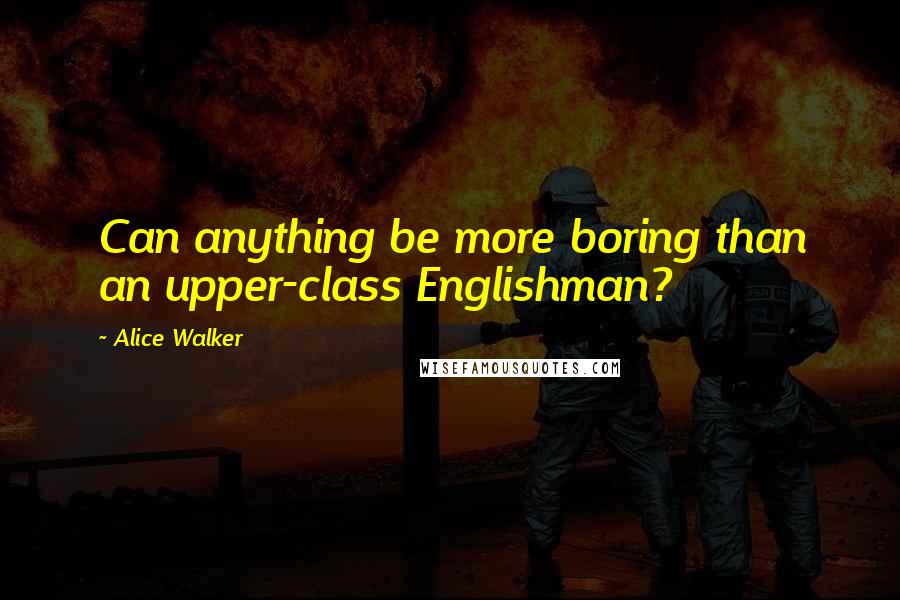 Alice Walker Quotes: Can anything be more boring than an upper-class Englishman?