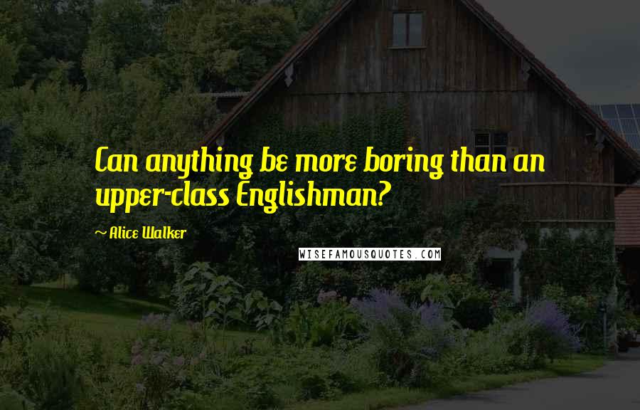 Alice Walker Quotes: Can anything be more boring than an upper-class Englishman?