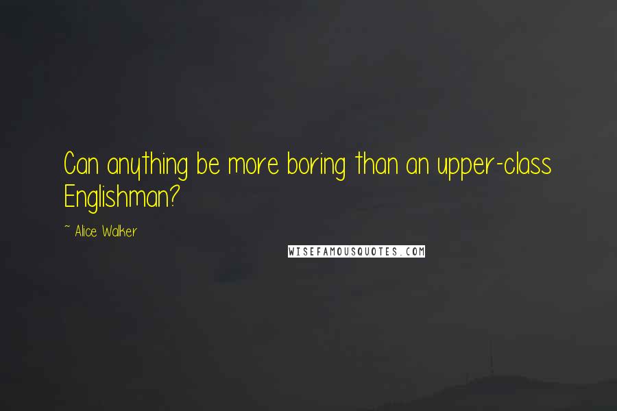 Alice Walker Quotes: Can anything be more boring than an upper-class Englishman?