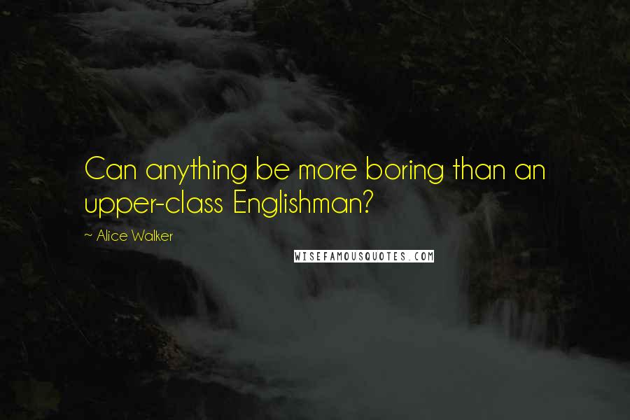 Alice Walker Quotes: Can anything be more boring than an upper-class Englishman?