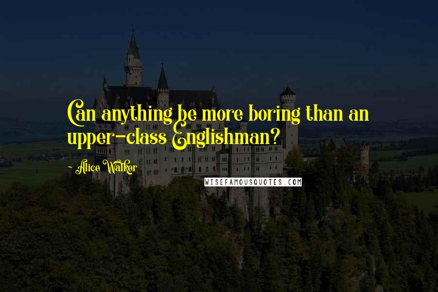 Alice Walker Quotes: Can anything be more boring than an upper-class Englishman?