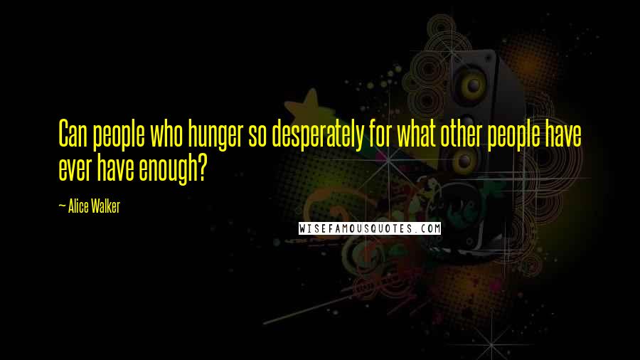 Alice Walker Quotes: Can people who hunger so desperately for what other people have ever have enough?