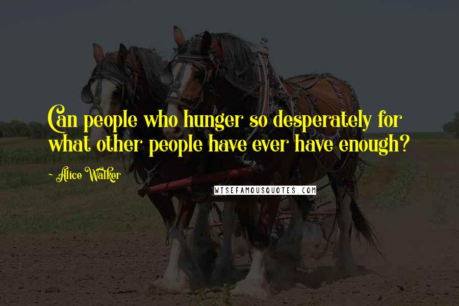 Alice Walker Quotes: Can people who hunger so desperately for what other people have ever have enough?