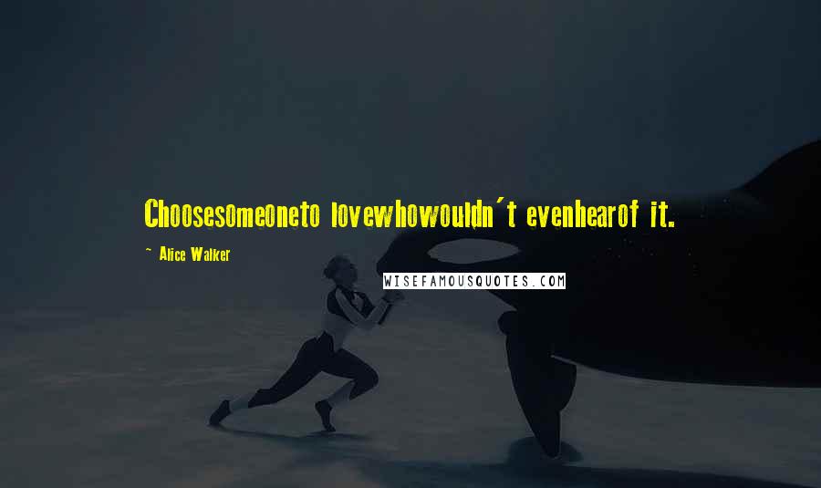 Alice Walker Quotes: Choosesomeoneto lovewhowouldn't evenhearof it.