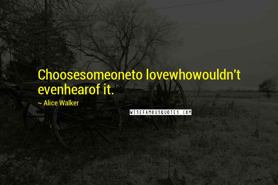 Alice Walker Quotes: Choosesomeoneto lovewhowouldn't evenhearof it.