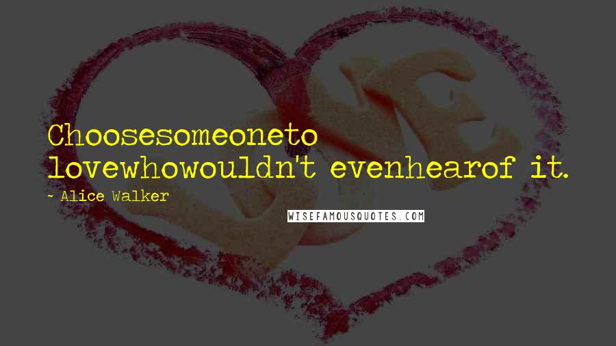 Alice Walker Quotes: Choosesomeoneto lovewhowouldn't evenhearof it.