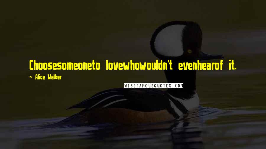Alice Walker Quotes: Choosesomeoneto lovewhowouldn't evenhearof it.