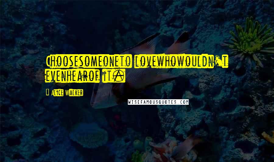Alice Walker Quotes: Choosesomeoneto lovewhowouldn't evenhearof it.