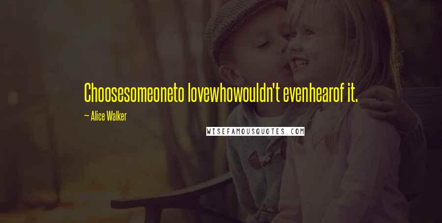 Alice Walker Quotes: Choosesomeoneto lovewhowouldn't evenhearof it.