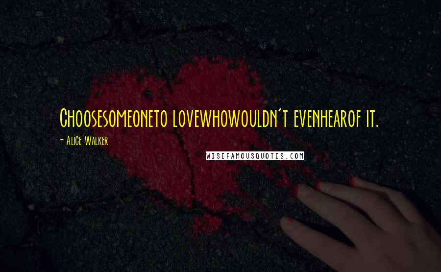 Alice Walker Quotes: Choosesomeoneto lovewhowouldn't evenhearof it.