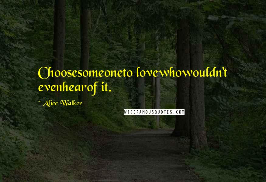 Alice Walker Quotes: Choosesomeoneto lovewhowouldn't evenhearof it.