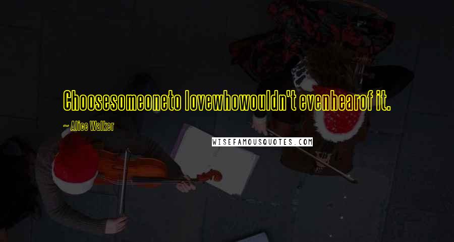 Alice Walker Quotes: Choosesomeoneto lovewhowouldn't evenhearof it.