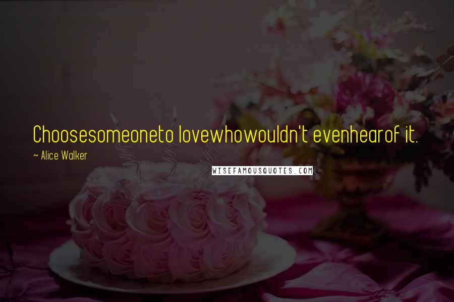 Alice Walker Quotes: Choosesomeoneto lovewhowouldn't evenhearof it.