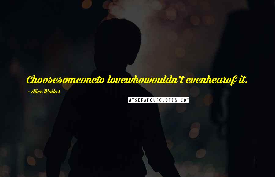Alice Walker Quotes: Choosesomeoneto lovewhowouldn't evenhearof it.