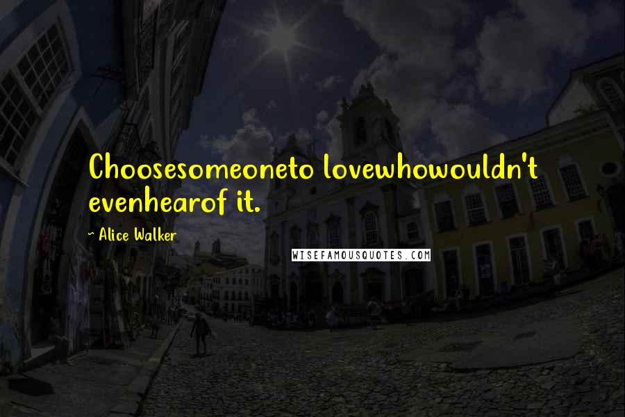 Alice Walker Quotes: Choosesomeoneto lovewhowouldn't evenhearof it.