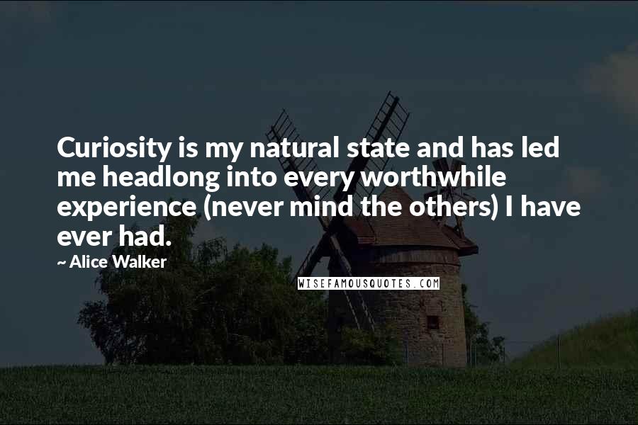 Alice Walker Quotes: Curiosity is my natural state and has led me headlong into every worthwhile experience (never mind the others) I have ever had.